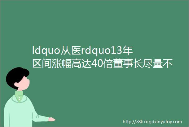 ldquo从医rdquo13年区间涨幅高达40倍董事长尽量不干扰医院管理医生永远是医院主人