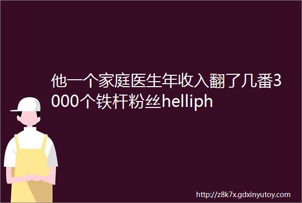 他一个家庭医生年收入翻了几番3000个铁杆粉丝helliphellip