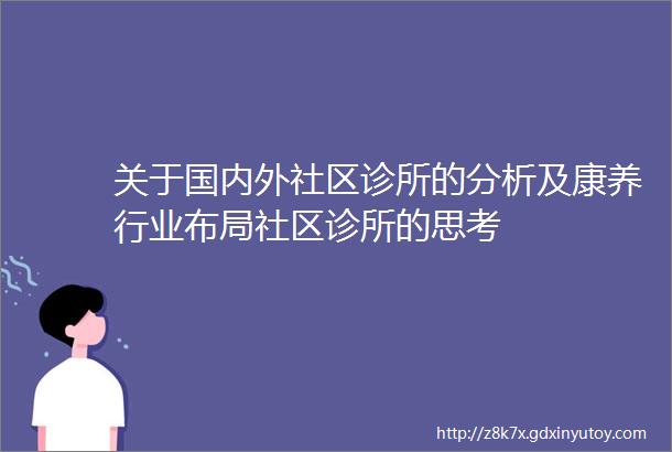 关于国内外社区诊所的分析及康养行业布局社区诊所的思考